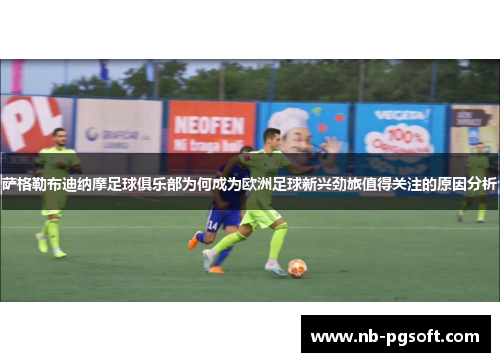 萨格勒布迪纳摩足球俱乐部为何成为欧洲足球新兴劲旅值得关注的原因分析