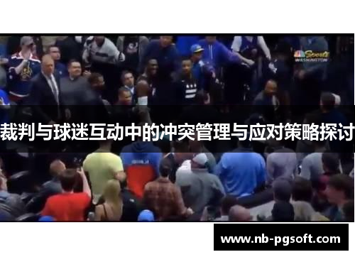 裁判与球迷互动中的冲突管理与应对策略探讨