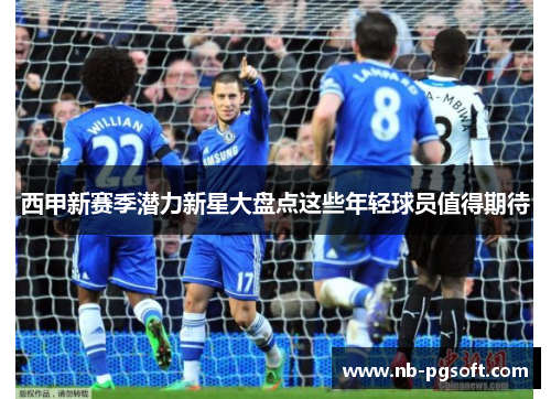 西甲新赛季潜力新星大盘点这些年轻球员值得期待