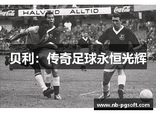贝利：传奇足球永恒光辉