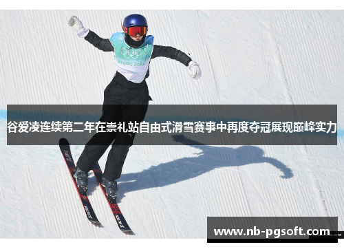 谷爱凌连续第二年在崇礼站自由式滑雪赛事中再度夺冠展现巅峰实力