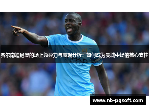 费尔南迪尼奥的场上领导力与表现分析：如何成为曼城中场的核心支柱