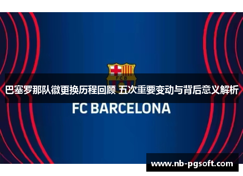 巴塞罗那队徽更换历程回顾 五次重要变动与背后意义解析