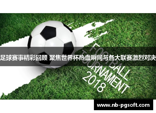 足球赛事精彩回顾 聚焦世界杯热血瞬间与各大联赛激烈对决