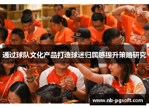 通过球队文化产品打造球迷归属感提升策略研究