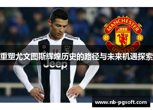 重塑尤文图斯辉煌历史的路径与未来机遇探索