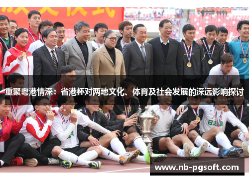 重聚粤港情深：省港杯对两地文化、体育及社会发展的深远影响探讨