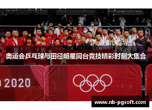 奥运会乒乓球与田径明星同台竞技精彩时刻大集合