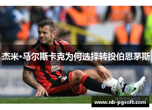 杰米·马尔斯卡克为何选择转投伯恩茅斯