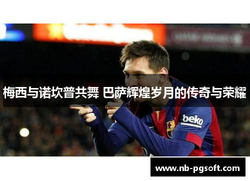 梅西与诺坎普共舞 巴萨辉煌岁月的传奇与荣耀
