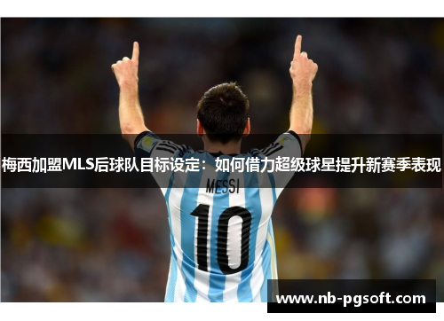 梅西加盟MLS后球队目标设定：如何借力超级球星提升新赛季表现