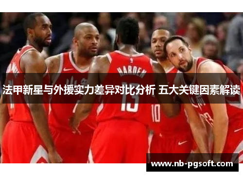 法甲新星与外援实力差异对比分析 五大关键因素解读